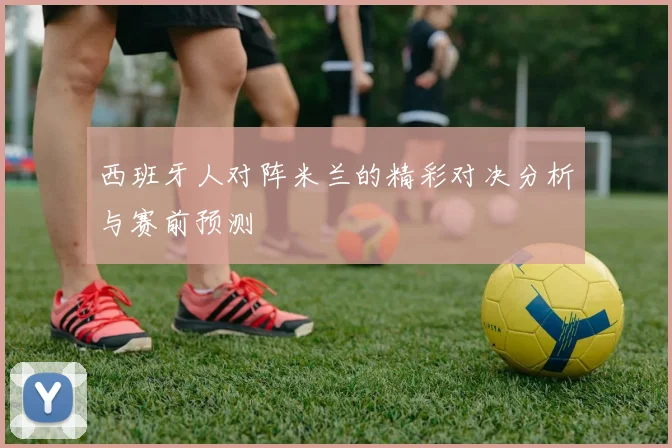 西班牙人对阵米兰的精彩对决分析与赛前预测