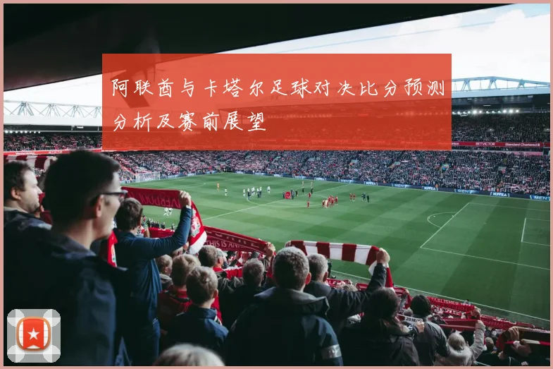 阿联酋与卡塔尔足球对决比分预测分析及赛前展望