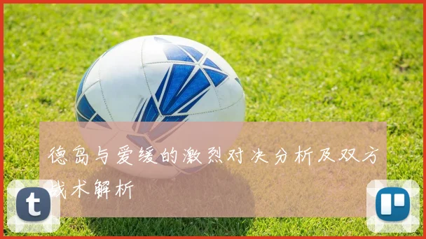 德岛与爱缓的激烈对决分析及双方战术解析