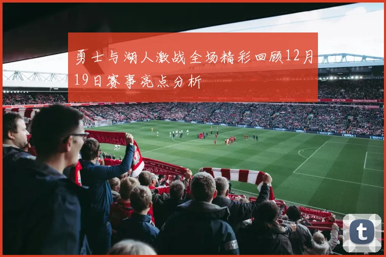 勇士与湖人激战全场精彩回顾12月19日赛事亮点分析