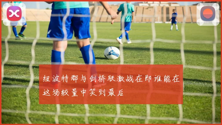 纽波特郡与剑桥联激战在即谁能在这场较量中笑到最后