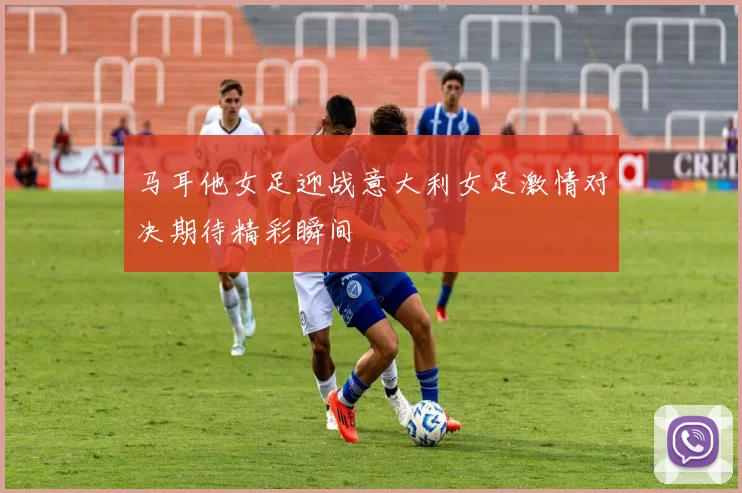 马耳他女足迎战意大利女足激情对决期待精彩瞬间