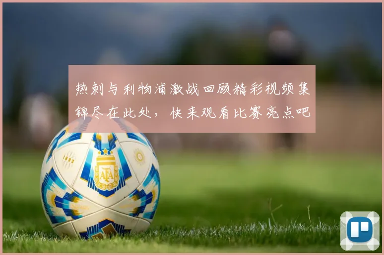 热刺与利物浦激战回顾精彩视频集锦尽在此处，快来观看比赛亮点吧