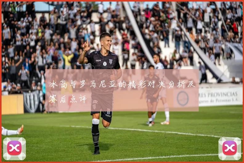 冰岛与罗马尼亚的精彩对决分析及赛后点评