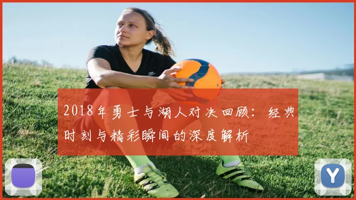 2018年勇士与湖人对决回顾：经典时刻与精彩瞬间的深度解析