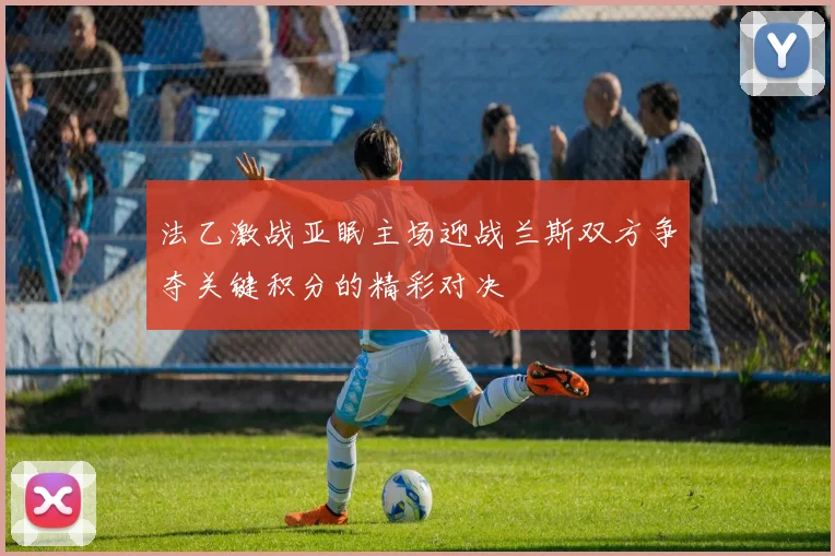 法乙激战亚眠主场迎战兰斯双方争夺关键积分的精彩对决