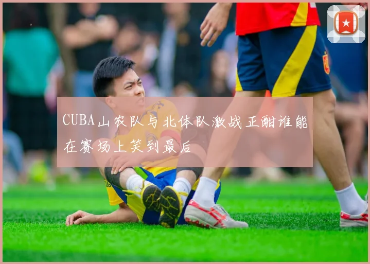 CUBA山农队与北体队激战正酣谁能在赛场上笑到最后
