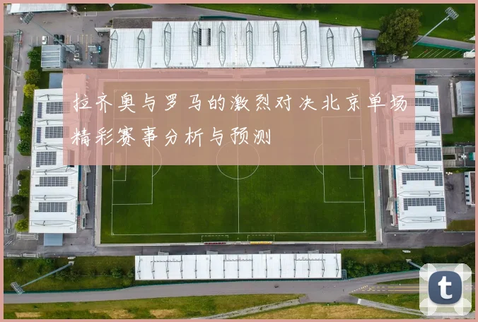 拉齐奥与罗马的激烈对决北京单场精彩赛事分析与预测