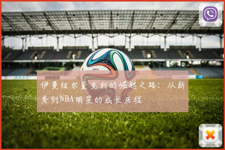 伊曼纽尔奎克利的崛起之路：从新秀到NBA明星的成长历程