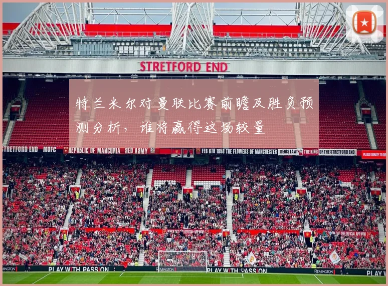 特兰米尔对曼联比赛前瞻及胜负预测分析，谁将赢得这场较量