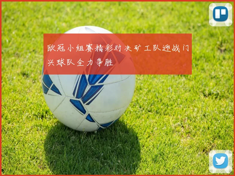 欧冠小组赛精彩对决矿工队迎战门兴球队全力争胜
