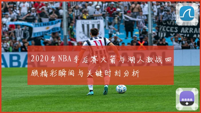 2020年NBA季后赛火箭与湖人激战回顾精彩瞬间与关键时刻分析