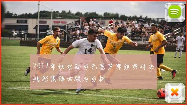 2012年切尔西与巴塞罗那经典对决精彩集锦回顾与分析