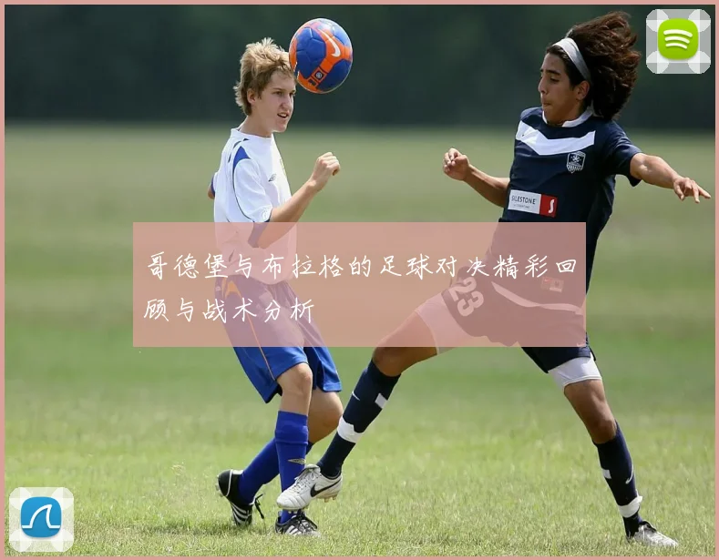 哥德堡与布拉格的足球对决精彩回顾与战术分析