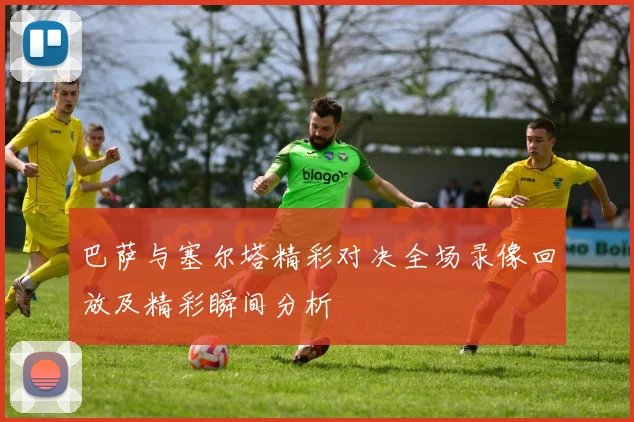 巴萨与塞尔塔精彩对决全场录像回放及精彩瞬间分析