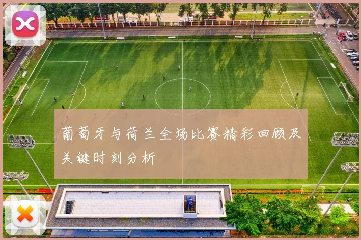 葡萄牙与荷兰全场比赛精彩回顾及关键时刻分析