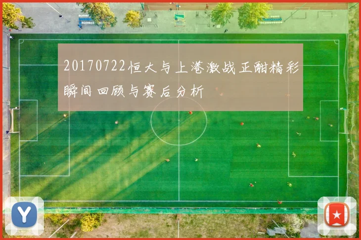 20170722恒大与上港激战正酣精彩瞬间回顾与赛后分析