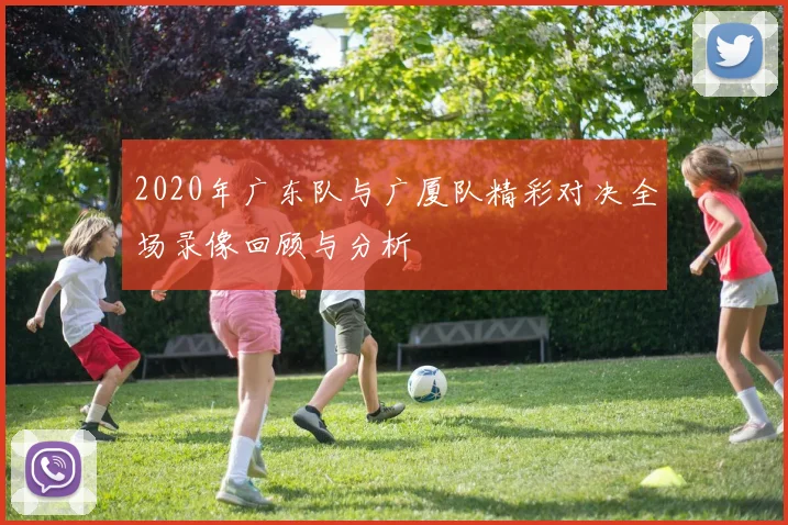 2020年广东队与广厦队精彩对决全场录像回顾与分析