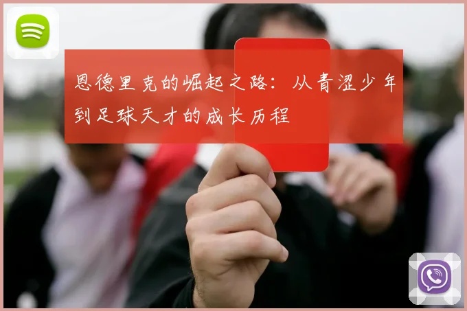 恩德里克的崛起之路：从青涩少年到足球天才的成长历程