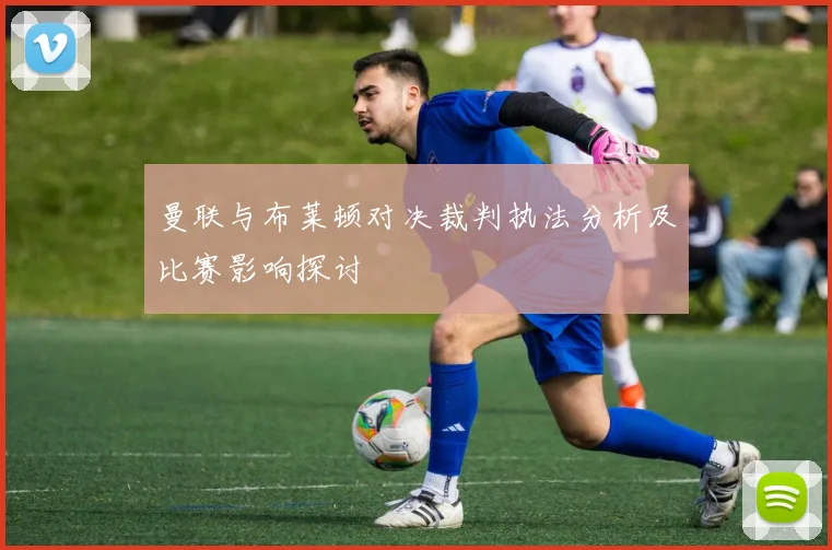 曼联与布莱顿对决裁判执法分析及比赛影响探讨