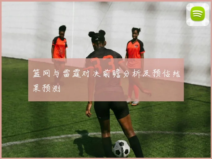 篮网与雷霆对决前瞻分析及预估结果预测