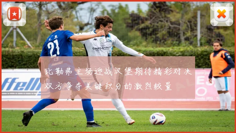 比勒弗主场迎战汉堡期待精彩对决双方争夺关键积分的激烈较量