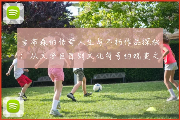 吉布森的传奇人生与不朽作品探秘：从文学巨匠到文化符号的蜕变之路