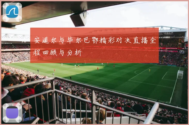 安道尔与毕尔巴鄂精彩对决直播全程回顾与分析
