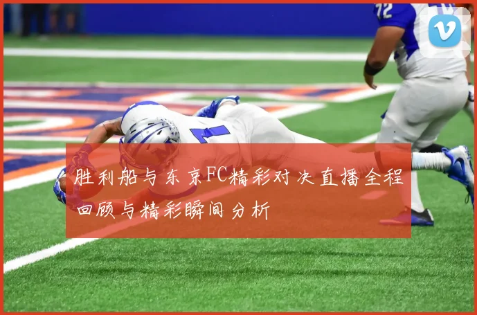 胜利船与东京FC精彩对决直播全程回顾与精彩瞬间分析