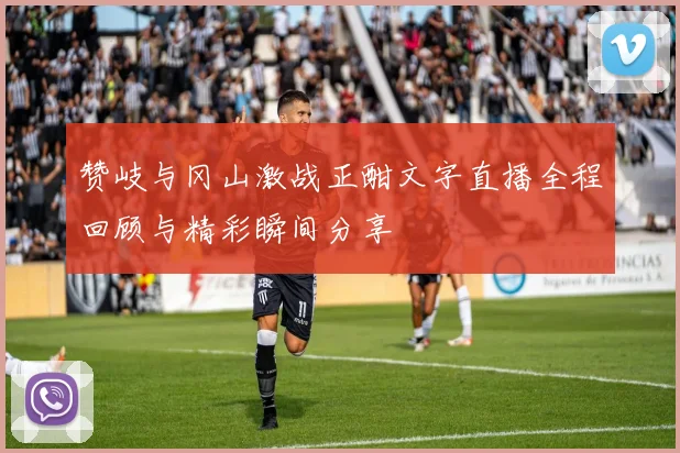 赞岐与冈山激战正酣文字直播全程回顾与精彩瞬间分享