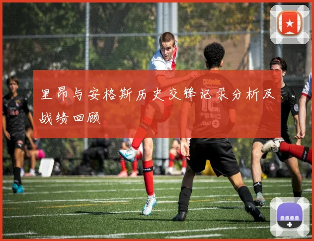 里昂与安格斯历史交锋记录分析及战绩回顾